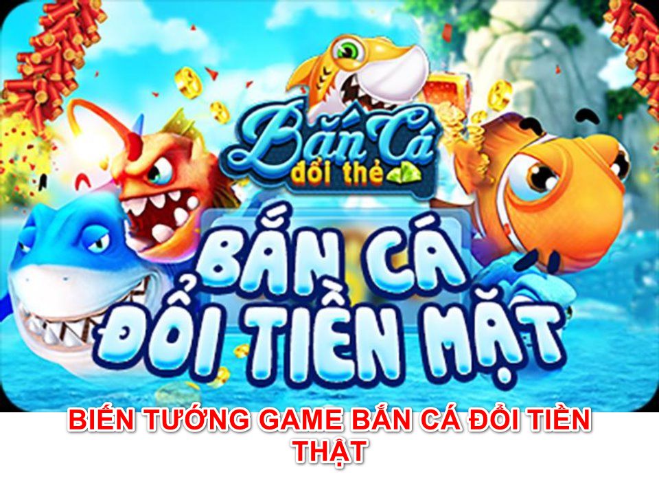 Các biến thể sau này của game bắn cá này là đổi được tiền thật